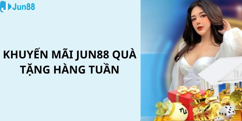 Sự kiện đặc biệt tặng quà mỗi tuần cho người chơi Jun88 